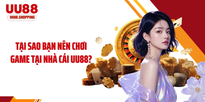 Tại sao bạn nên chơi game tại nhà cái UU88?