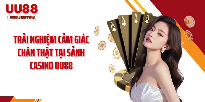 Trải nghiệm cảm giác chân thật tại sảnh casino UU88