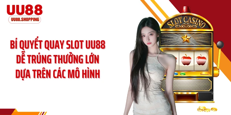Bí quyết quay slot UU88 dễ trúng thưởng lớn dựa trên các mô hình