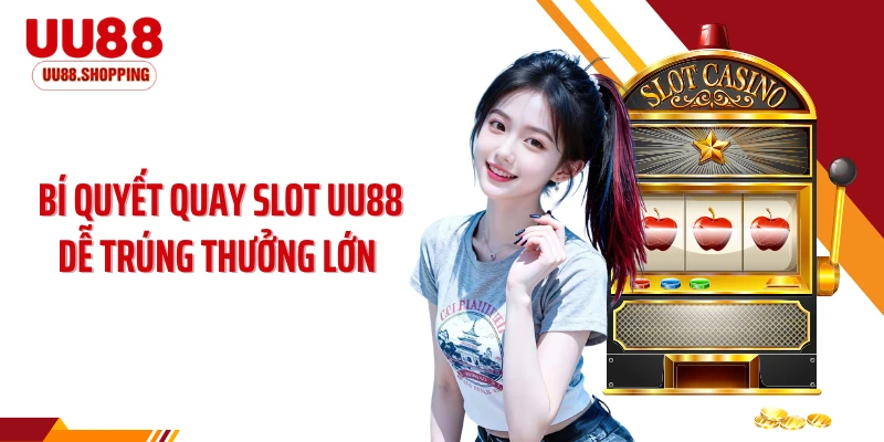 Bí Quyết Quay Slot UU88 Dễ Trúng Thưởng Lớn Cực Khác Biệt