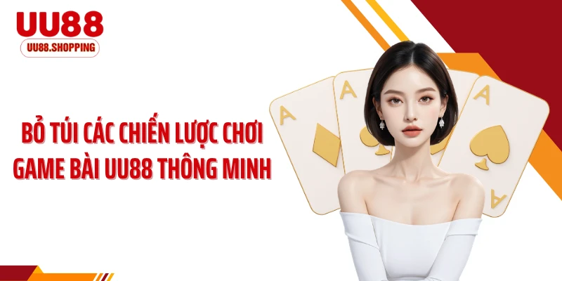 Bỏ túi các chiến lược chơi game bài UU88 thông minh