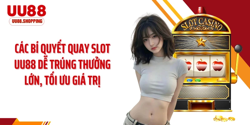 Các bí quyết quay slot UU88 dễ trúng thưởng lớn, tối ưu giá trị