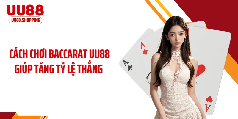 Bỏ Túi Cách Chơi Baccarat UU88 Giúp Tăng Tỷ Lệ Thắng Rõ Rệt