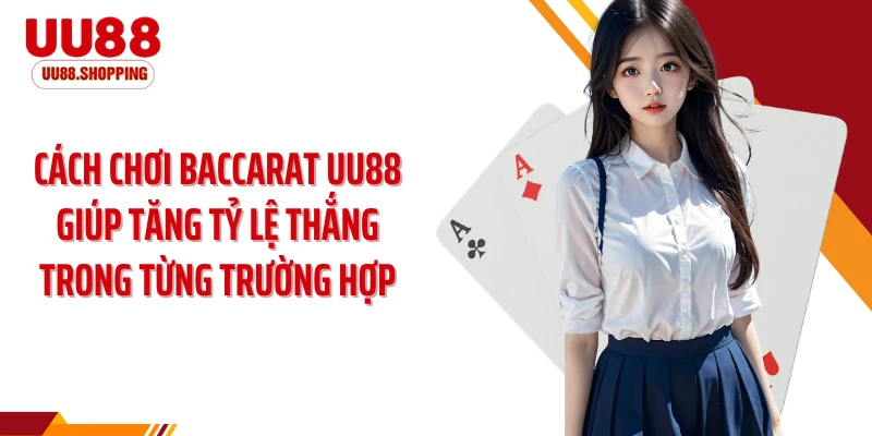 Cách chơi baccarat UU88 giúp tăng tỷ lệ thắng trong từng trường hợp