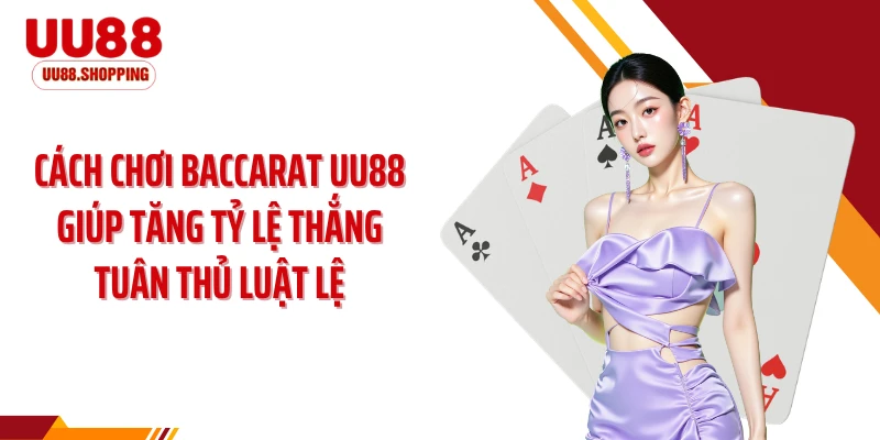 Cách chơi baccarat UU88 giúp tăng tỷ lệ thắng tuân thủ luật lệ