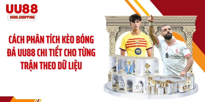 Cách phân tích kèo bóng đá UU88 chi tiết cho từng trận theo dữ liệu