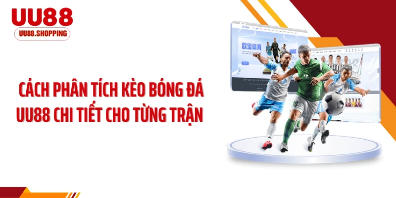 Phân Tích Kèo Bóng Đá UU88 Chi Tiết Cho Từng Trận Cực Chuẩn