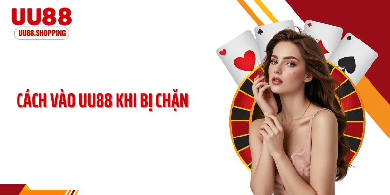 Cách Vào UU88 Khi Bị Chặn - Giải Pháp Nhanh Chóng Và An Toàn