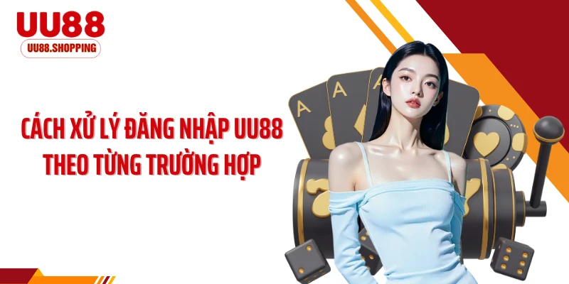 Cách xử lý đăng nhập UU88 theo từng trường hợp