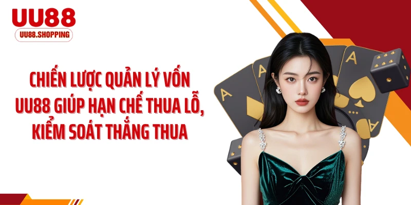 Chiến lược quản lý vốn UU88 giúp hạn chế thua lỗ, kiểm soát thắng thua