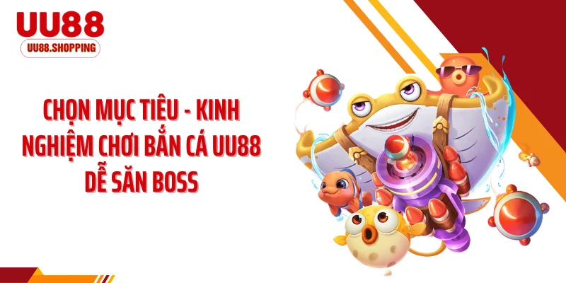 Chọn mục tiêu - Kinh nghiệm chơi bắn cá UU88 dễ săn boss