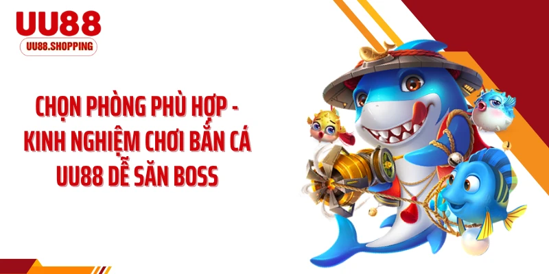 Chọn phòng phù hợp - kinh nghiệm chơi bắn cá UU88 dễ săn boss