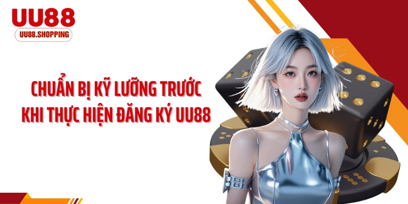 Chuẩn bị kỹ lưỡng trước khi thực hiện đăng ký UU88