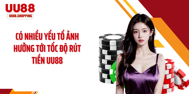 Có nhiều yếu tố ảnh hưởng tới tốc độ rút tiền UU88