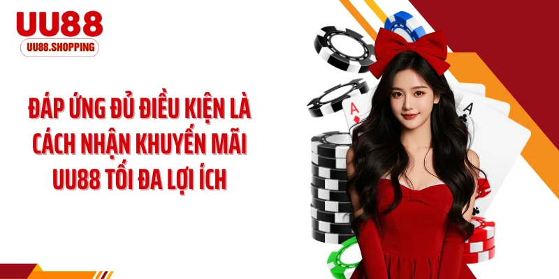 Đáp ứng đủ điều kiện là cách nhận khuyến mãi UU88 tối đa lợi ích