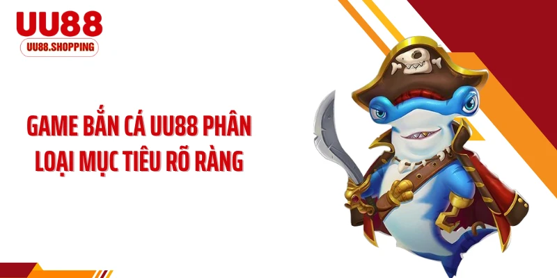 Game bắn cá UU88 phân loại mục tiêu rõ ràng