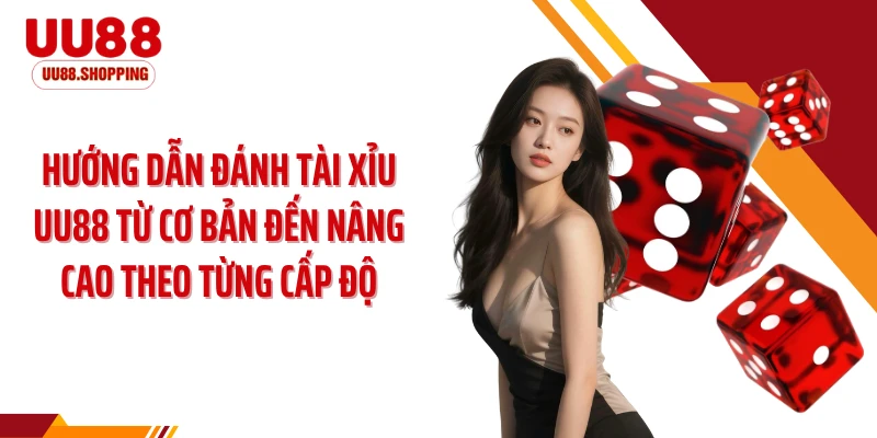 Hướng dẫn đánh tài xỉu UU88 từ cơ bản đến nâng cao theo từng cấp độ