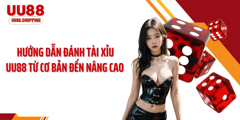 Hướng Dẫn Đánh Tài Xỉu UU88 Từ Cơ Bản Đến Nâng Cao Hiệu Quả