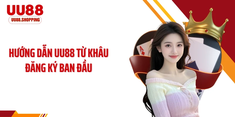 Hướng dẫn UU88 từ khâu đăng ký ban đầu