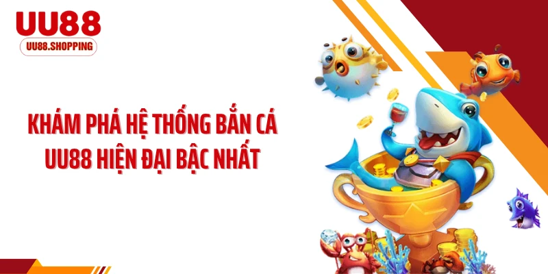 Khám phá hệ thống bắn cá UU88 hiện đại bậc nhất