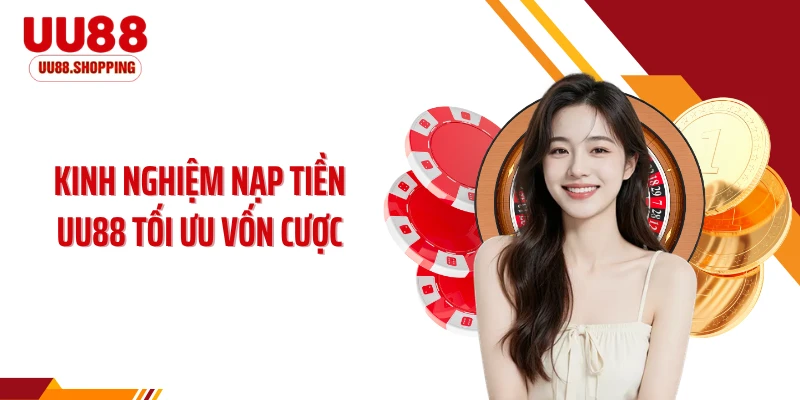 Kinh nghiệm nạp tiền UU88 tối ưu vốn cược