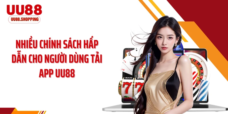 Nhiều chính sách hấp dẫn cho người dùng tải app UU88