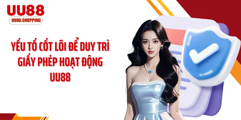 Yếu tố cốt lõi để duy trì giấy phép hoạt động UU88